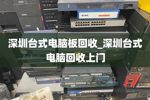深圳台式电脑板回收_深圳台式电脑回收上门