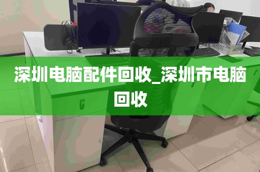 深圳电脑配件回收_深圳市电脑回收