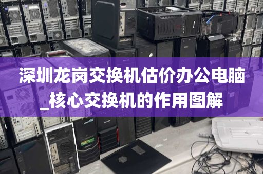 深圳龙岗交换机估价办公电脑_核心交换机的作用图解