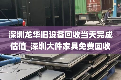 深圳龙华旧设备回收当天完成估值_深圳大件家具免费回收