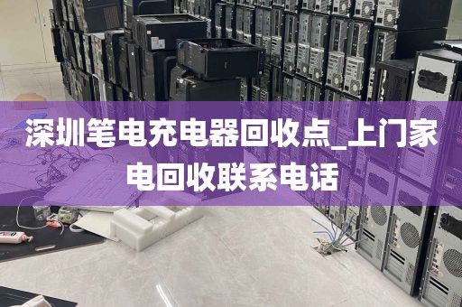 深圳笔电充电器回收点_上门家电回收联系电话