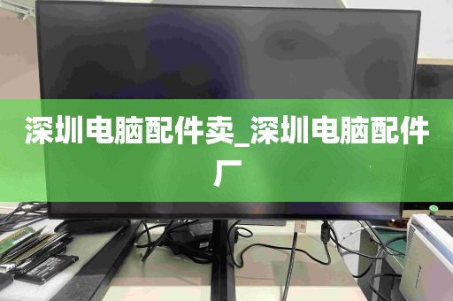 深圳电脑配件卖_深圳电脑配件厂
