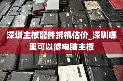 深圳主板配件拆机估价_深圳哪里可以修电脑主板
