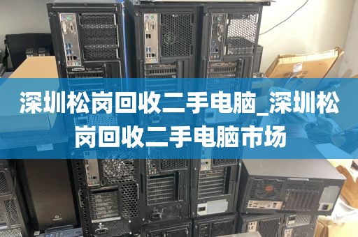 深圳松岗回收二手电脑_深圳松岗回收二手电脑市场
