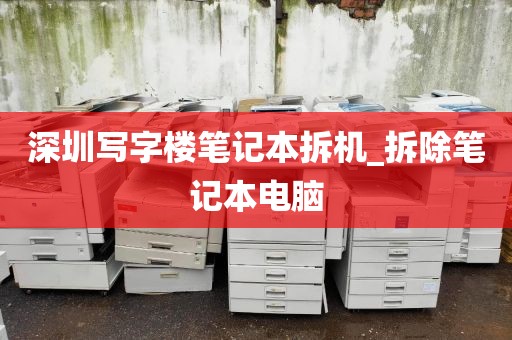 深圳写字楼笔记本拆机_拆除笔记本电脑