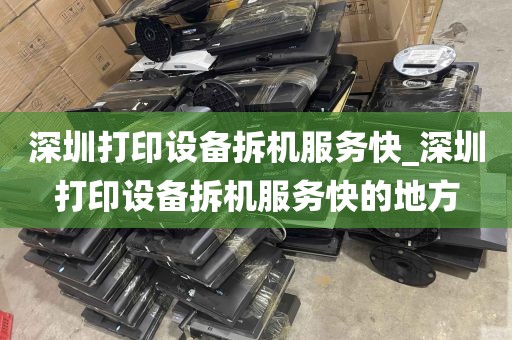 深圳打印设备拆机服务快_深圳打印设备拆机服务快的地方