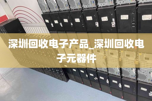 深圳回收电子产品_深圳回收电子元器件