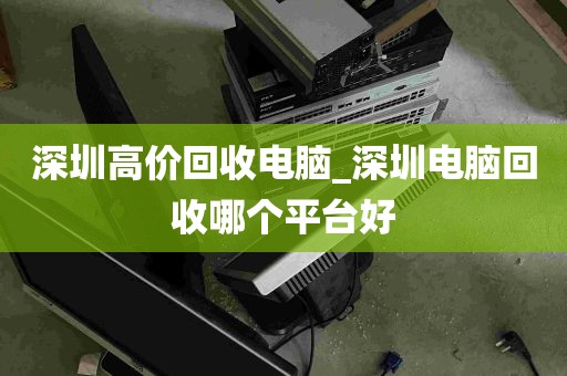 深圳高价回收电脑_深圳电脑回收哪个平台好