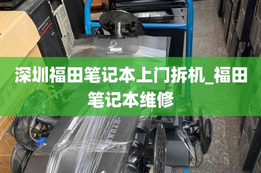 深圳福田笔记本上门拆机_福田笔记本维修