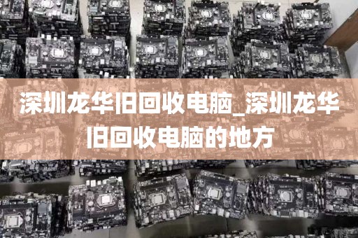 深圳龙华旧回收电脑_深圳龙华旧回收电脑的地方