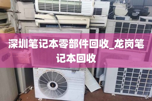 深圳笔记本零部件回收_龙岗笔记本回收