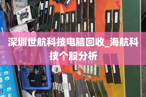 深圳世航科技电脑回收_海航科技个股分析