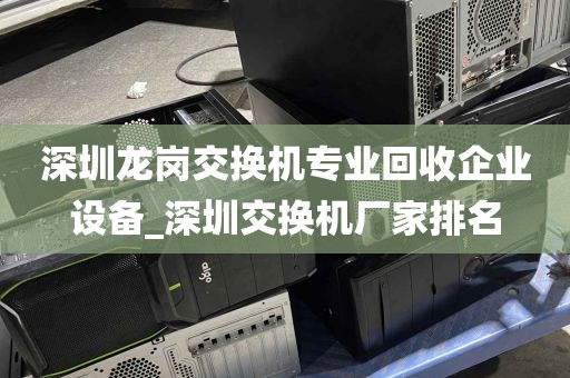 深圳龙岗交换机专业回收企业设备_深圳交换机厂家排名