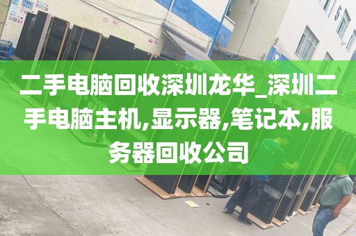 二手电脑回收深圳龙华_深圳二手电脑主机,显示器,笔记本,服务器回收公司