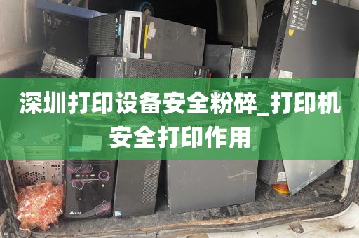 深圳打印设备安全粉碎_打印机安全打印作用