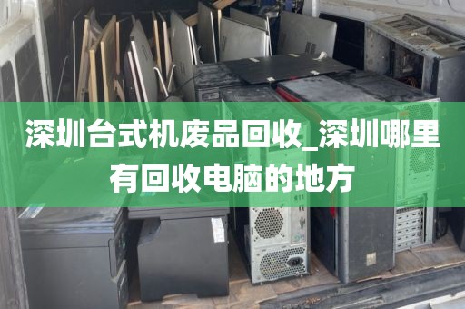 深圳台式机废品回收_深圳哪里有回收电脑的地方