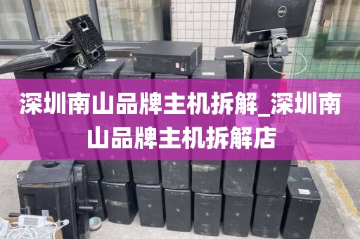 深圳南山品牌主机拆解_深圳南山品牌主机拆解店