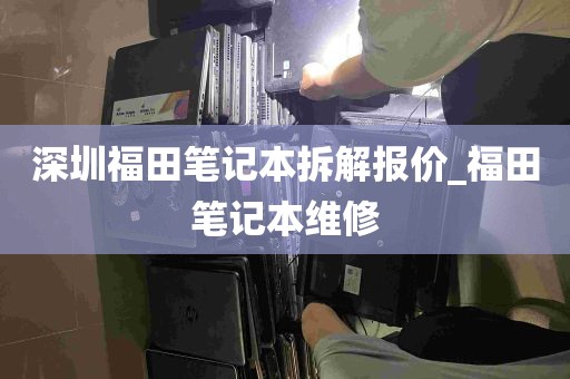深圳福田笔记本拆解报价_福田笔记本维修