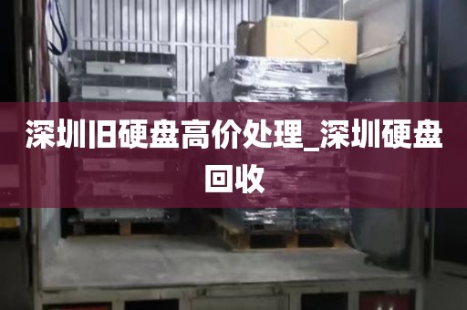 深圳旧硬盘高价处理_深圳硬盘回收