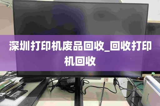 深圳打印机废品回收_回收打印机回收