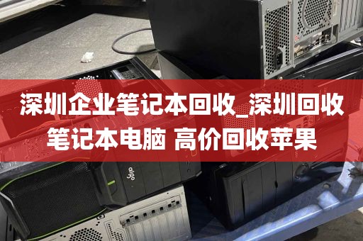 深圳企业笔记本回收_深圳回收笔记本电脑 高价回收苹果