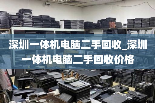 深圳一体机电脑二手回收_深圳一体机电脑二手回收价格