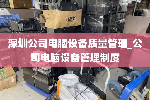 深圳公司电脑设备质量管理_公司电脑设备管理制度
