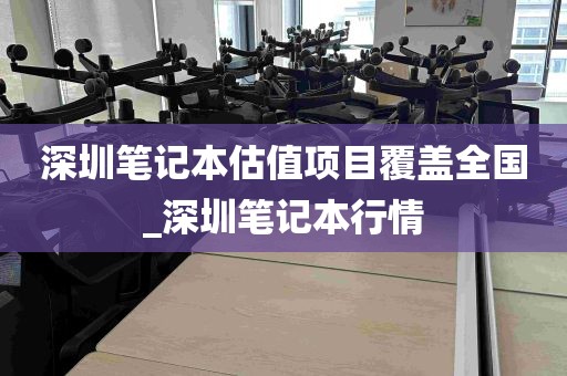 深圳笔记本估值项目覆盖全国_深圳笔记本行情