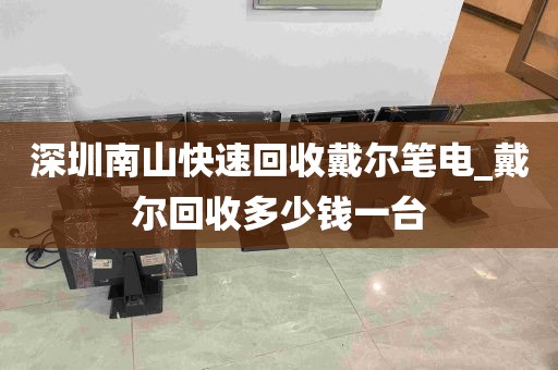 深圳南山快速回收戴尔笔电_戴尔回收多少钱一台