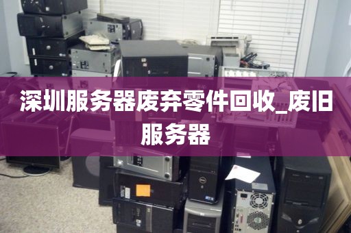 深圳服务器废弃零件回收_废旧服务器