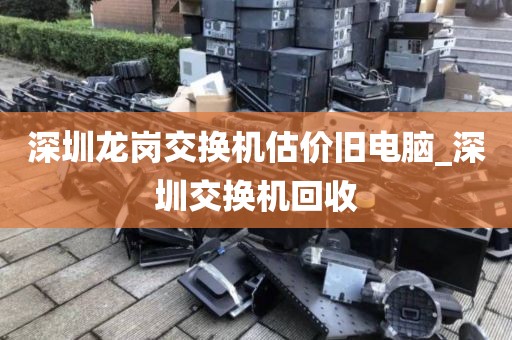 深圳龙岗交换机估价旧电脑_深圳交换机回收