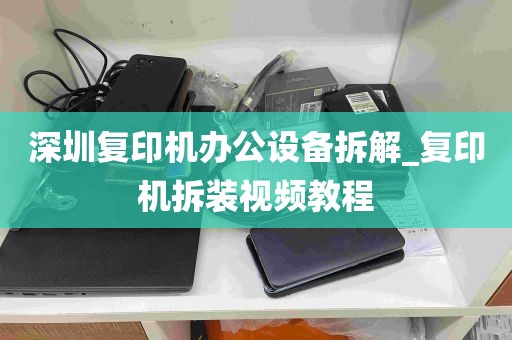 深圳复印机办公设备拆解_复印机拆装视频教程