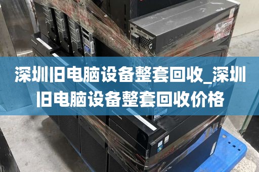 深圳旧电脑设备整套回收_深圳旧电脑设备整套回收价格