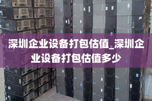 深圳企业设备打包估值_深圳企业设备打包估值多少