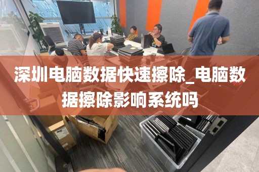 深圳电脑数据快速擦除_电脑数据擦除影响系统吗
