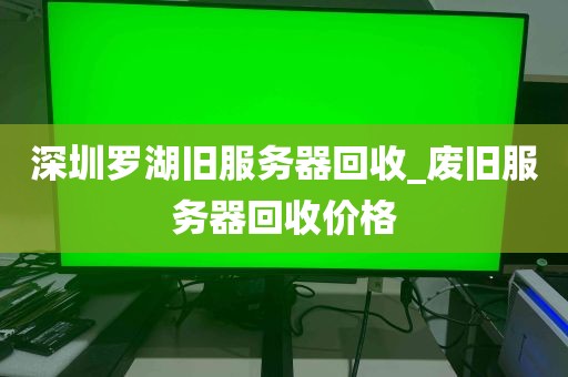 深圳罗湖旧服务器回收_废旧服务器回收价格