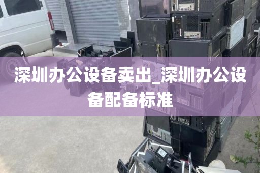 深圳办公设备卖出_深圳办公设备配备标准