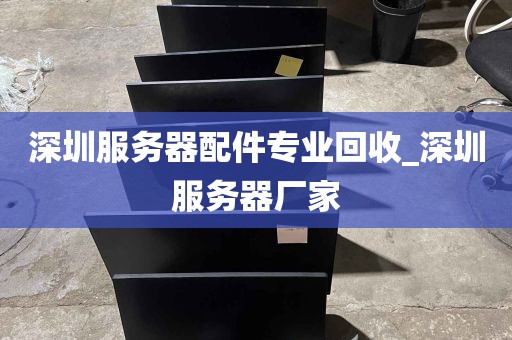 深圳服务器配件专业回收_深圳服务器厂家