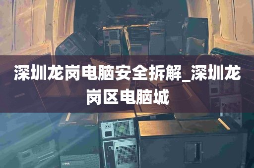 深圳龙岗电脑安全拆解_深圳龙岗区电脑城