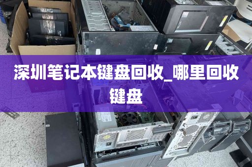 深圳笔记本键盘回收_哪里回收键盘