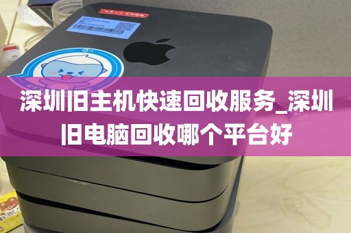 深圳旧主机快速回收服务_深圳旧电脑回收哪个平台好
