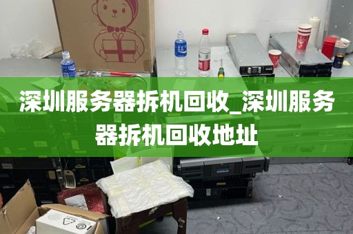 深圳服务器拆机回收_深圳服务器拆机回收地址