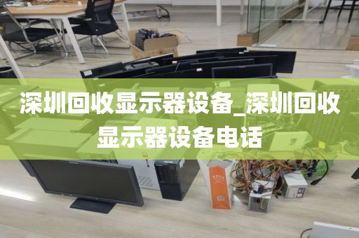 深圳回收显示器设备_深圳回收显示器设备电话
