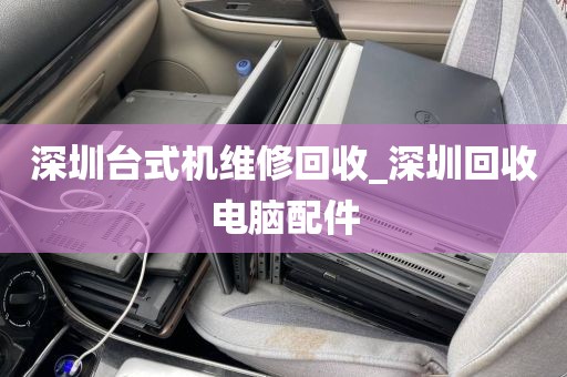 深圳台式机维修回收_深圳回收电脑配件