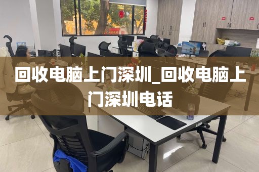 回收电脑上门深圳_回收电脑上门深圳电话