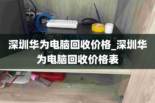 深圳华为电脑回收价格_深圳华为电脑回收价格表