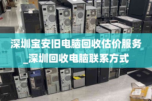 深圳宝安旧电脑回收估价服务_深圳回收电脑联系方式