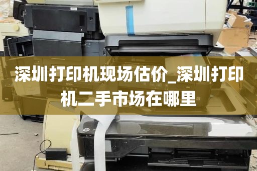 深圳打印机现场估价_深圳打印机二手市场在哪里