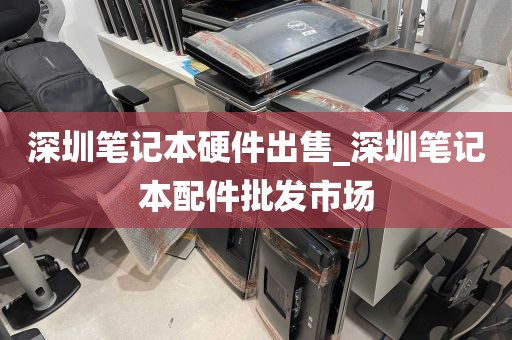 深圳笔记本硬件出售_深圳笔记本配件批发市场