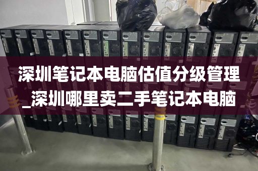 深圳笔记本电脑估值分级管理_深圳哪里卖二手笔记本电脑